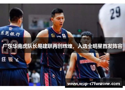 广东华南虎队长易建联再创辉煌，入选全明星首发阵容