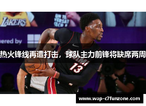 热火锋线再遭打击，球队主力前锋将缺席两周