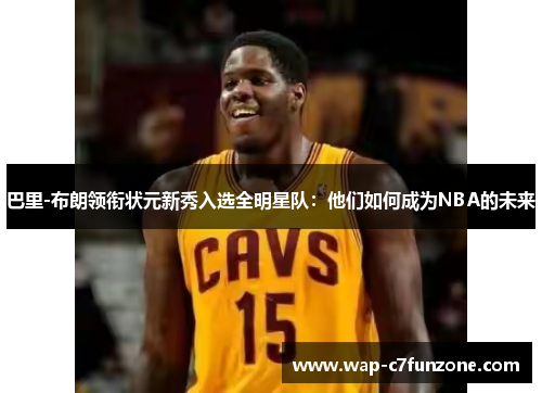巴里-布朗领衔状元新秀入选全明星队：他们如何成为NBA的未来