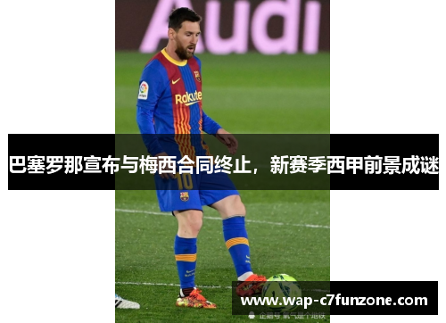 巴塞罗那宣布与梅西合同终止，新赛季西甲前景成谜
