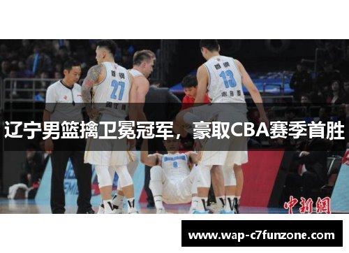 辽宁男篮擒卫冕冠军，豪取CBA赛季首胜