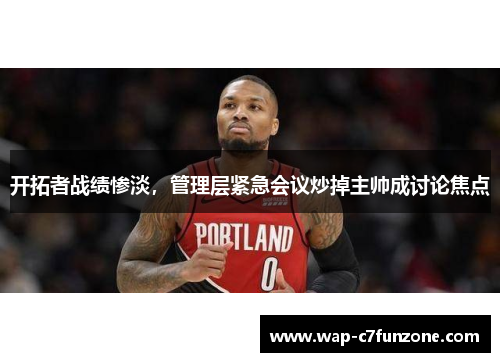 开拓者战绩惨淡，管理层紧急会议炒掉主帅成讨论焦点