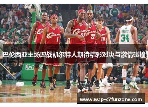 巴伦西亚主场迎战凯尔特人期待精彩对决与激情碰撞