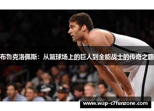 布鲁克洛佩斯：从篮球场上的巨人到全能战士的传奇之路