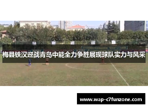 梅县铁汉迎战青岛中能全力争胜展现球队实力与风采