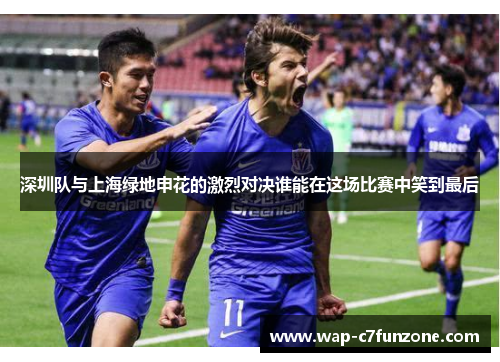 深圳队与上海绿地申花的激烈对决谁能在这场比赛中笑到最后