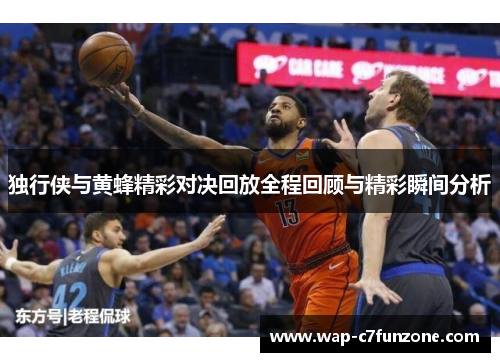 独行侠与黄蜂精彩对决回放全程回顾与精彩瞬间分析