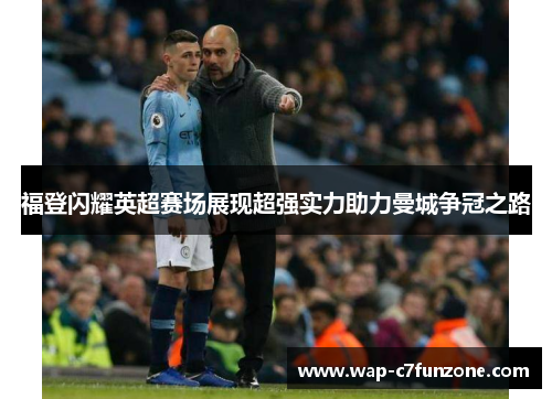 福登闪耀英超赛场展现超强实力助力曼城争冠之路