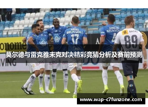 莫尔德与雷克雅未克对决精彩竞猜分析及赛前预测