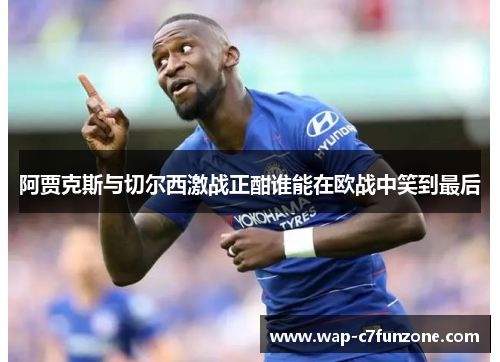 阿贾克斯与切尔西激战正酣谁能在欧战中笑到最后