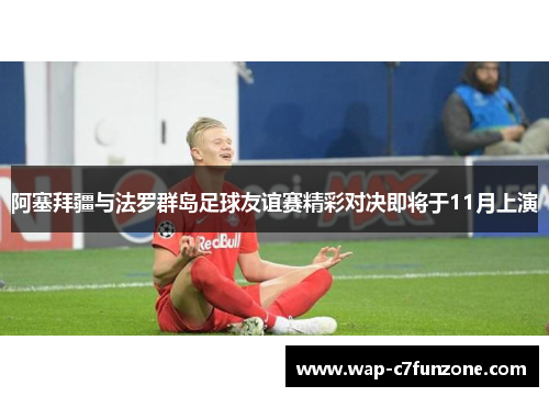 阿塞拜疆与法罗群岛足球友谊赛精彩对决即将于11月上演
